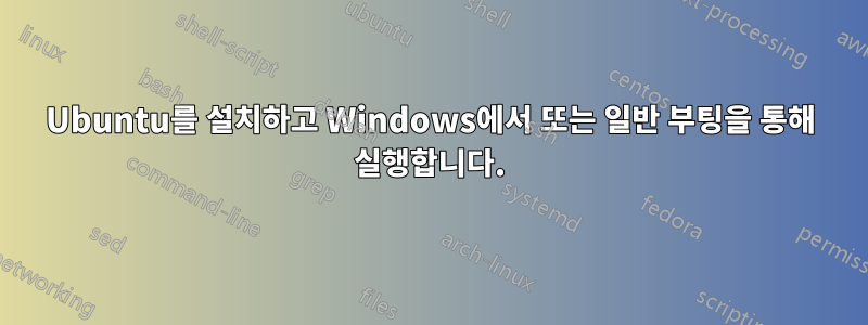 Ubuntu를 설치하고 Windows에서 또는 일반 부팅을 통해 실행합니다.