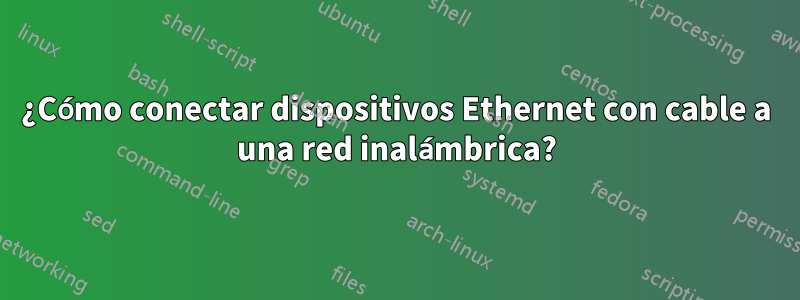 ¿Cómo conectar dispositivos Ethernet con cable a una red inalámbrica?