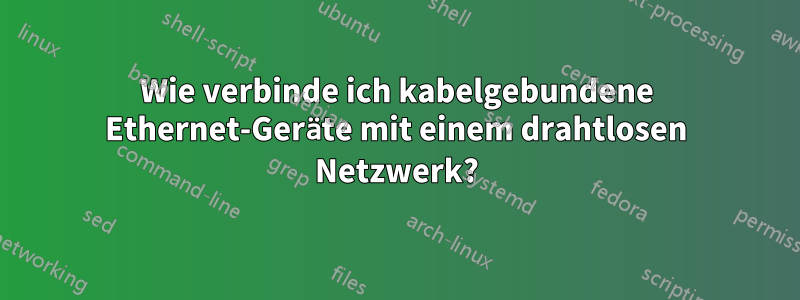 Wie verbinde ich kabelgebundene Ethernet-Geräte mit einem drahtlosen Netzwerk?