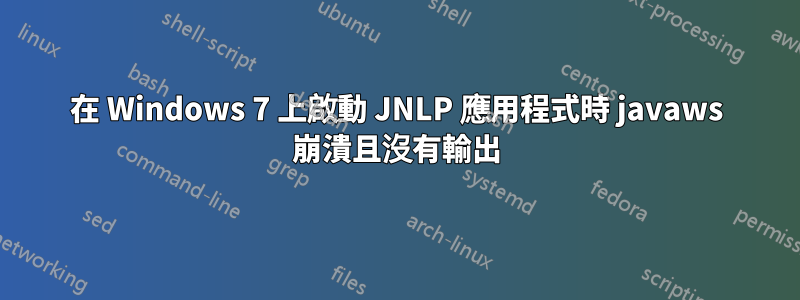 在 Windows 7 上啟動 JNLP 應用程式時 javaws 崩潰且沒有輸出