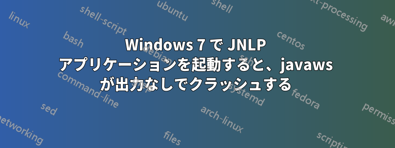 Windows 7 で JNLP アプリケーションを起動すると、javaws が出力なしでクラッシュする