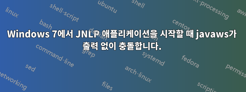 Windows 7에서 JNLP 애플리케이션을 시작할 때 javaws가 출력 없이 충돌합니다.