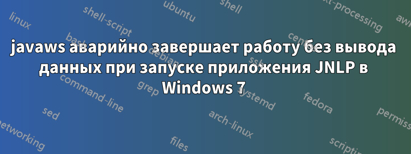 javaws аварийно завершает работу без вывода данных при запуске приложения JNLP в Windows 7