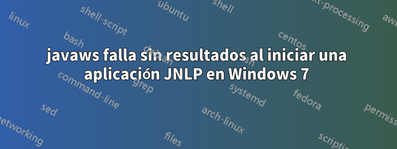 javaws falla sin resultados al iniciar una aplicación JNLP en Windows 7