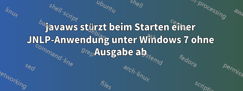 javaws stürzt beim Starten einer JNLP-Anwendung unter Windows 7 ohne Ausgabe ab