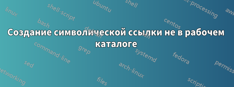 Создание символической ссылки не в рабочем каталоге