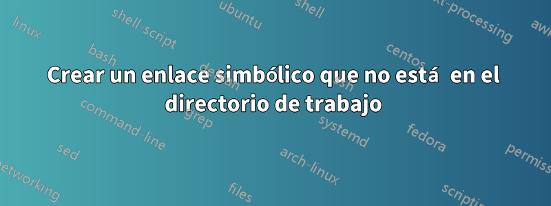 Crear un enlace simbólico que no está en el directorio de trabajo