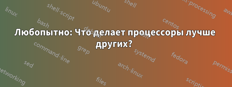 Любопытно: Что делает процессоры лучше других? 