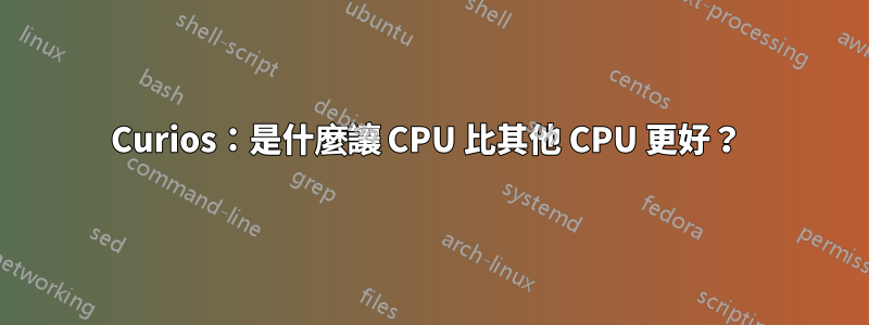 Curios：是什麼讓 CPU 比其他 CPU 更好？ 