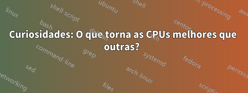 Curiosidades: O que torna as CPUs melhores que outras? 