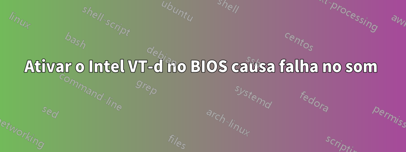 Ativar o Intel VT-d no BIOS causa falha no som