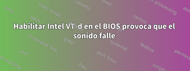 Habilitar Intel VT-d en el BIOS provoca que el sonido falle