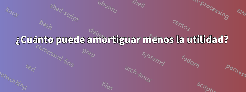 ¿Cuánto puede amortiguar menos la utilidad?