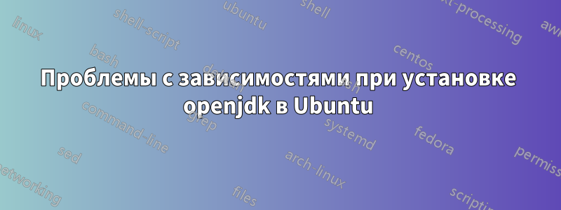 Проблемы с зависимостями при установке openjdk в Ubuntu