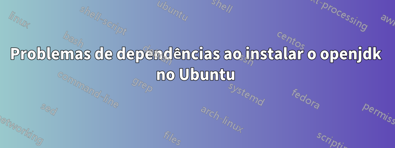 Problemas de dependências ao instalar o openjdk no Ubuntu