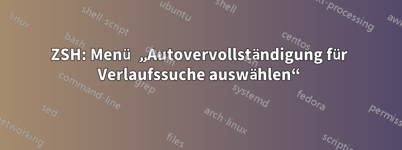 ZSH: Menü „Autovervollständigung für Verlaufssuche auswählen“