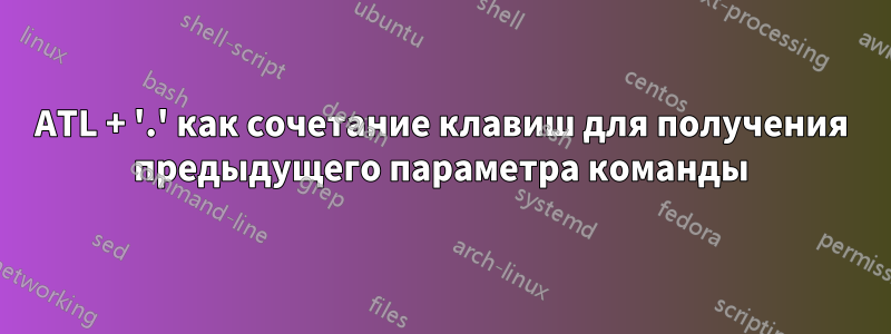 ATL + '.' как сочетание клавиш для получения предыдущего параметра команды