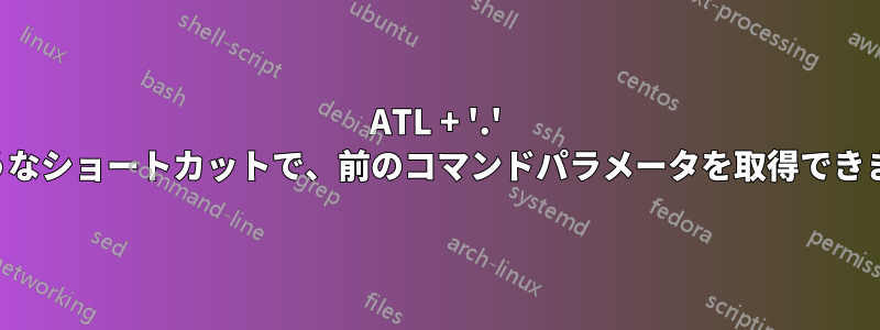 ATL + '.' のようなショートカットで、前のコマンドパラメータを取得できます。