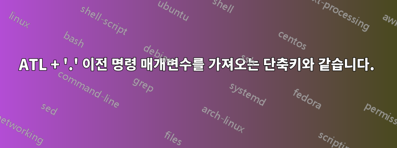 ATL + '.' 이전 명령 매개변수를 가져오는 단축키와 같습니다.