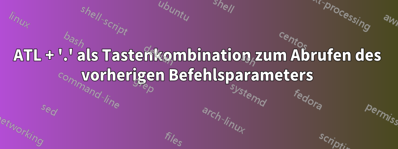 ATL + '.' als Tastenkombination zum Abrufen des vorherigen Befehlsparameters