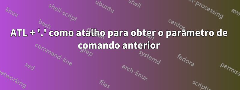 ATL + '.' como atalho para obter o parâmetro de comando anterior