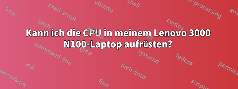 Kann ich die CPU in meinem Lenovo 3000 N100-Laptop aufrüsten?