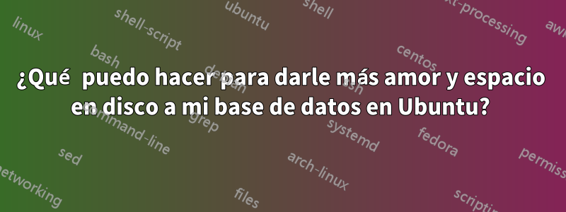 ¿Qué puedo hacer para darle más amor y espacio en disco a mi base de datos en Ubuntu?