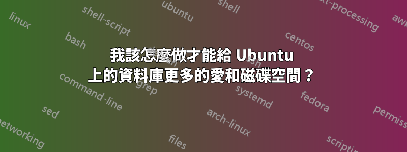 我該怎麼做才能給 Ubuntu 上的資料庫更多的愛和磁碟空間？