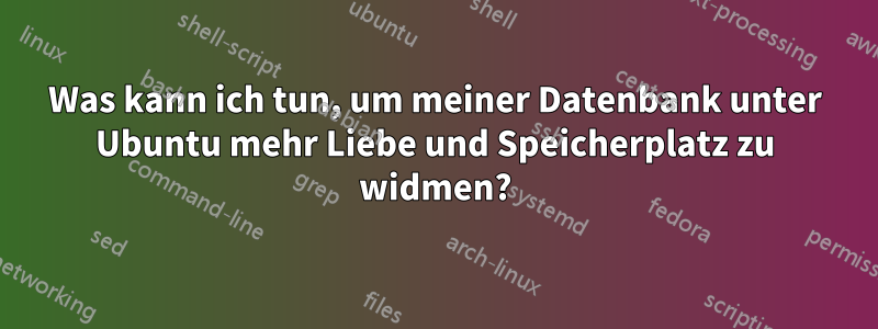 Was kann ich tun, um meiner Datenbank unter Ubuntu mehr Liebe und Speicherplatz zu widmen?