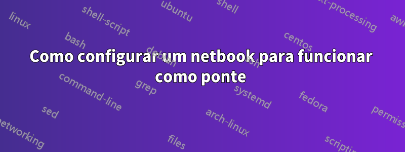 Como configurar um netbook para funcionar como ponte