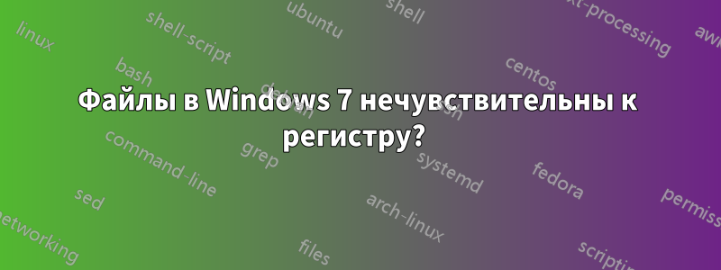 Файлы в Windows 7 нечувствительны к регистру? 