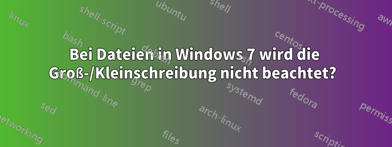 Bei Dateien in Windows 7 wird die Groß-/Kleinschreibung nicht beachtet? 