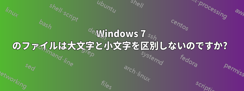 Windows 7 のファイルは大文字と小文字を区別しないのですか? 