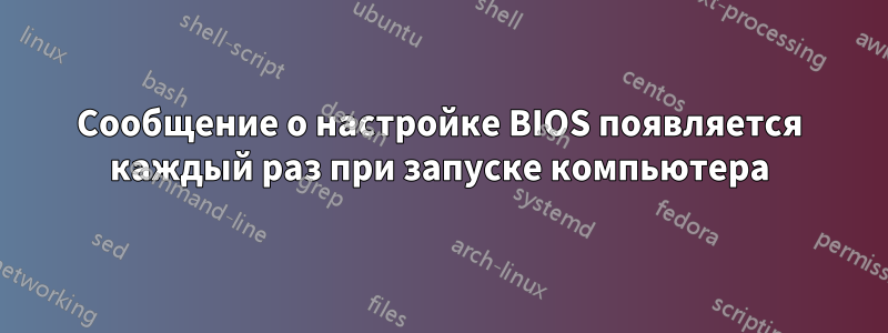 Сообщение о настройке BIOS появляется каждый раз при запуске компьютера