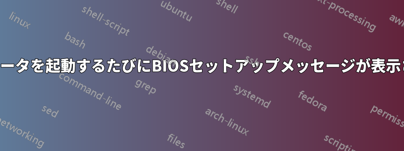 コンピュータを起動するたびにBIOSセットアップメッセージが表示されます