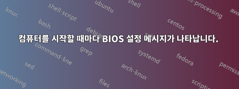 컴퓨터를 시작할 때마다 BIOS 설정 메시지가 나타납니다.