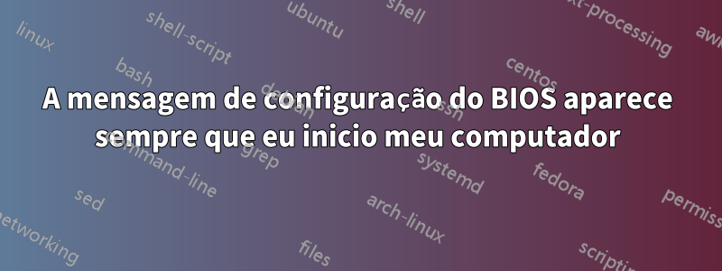 A mensagem de configuração do BIOS aparece sempre que eu inicio meu computador