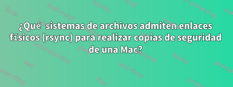 ¿Qué sistemas de archivos admiten enlaces físicos (rsync) para realizar copias de seguridad de una Mac?