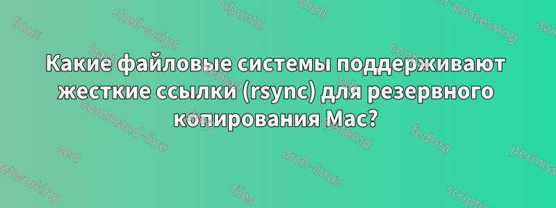 Какие файловые системы поддерживают жесткие ссылки (rsync) для резервного копирования Mac?