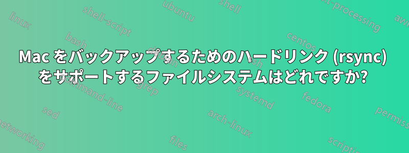 Mac をバックアップするためのハードリンク (rsync) をサポートするファイルシステムはどれですか?