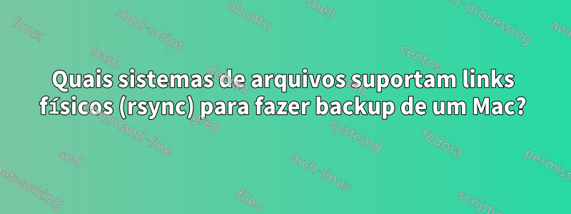 Quais sistemas de arquivos suportam links físicos (rsync) para fazer backup de um Mac?