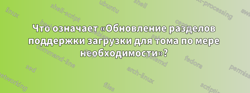 Что означает «Обновление разделов поддержки загрузки для тома по мере необходимости»?