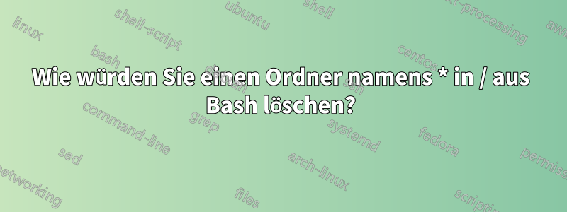 Wie würden Sie einen Ordner namens * in / aus Bash löschen?