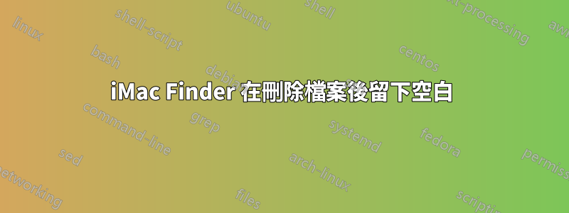 iMac Finder 在刪除檔案後留下空白