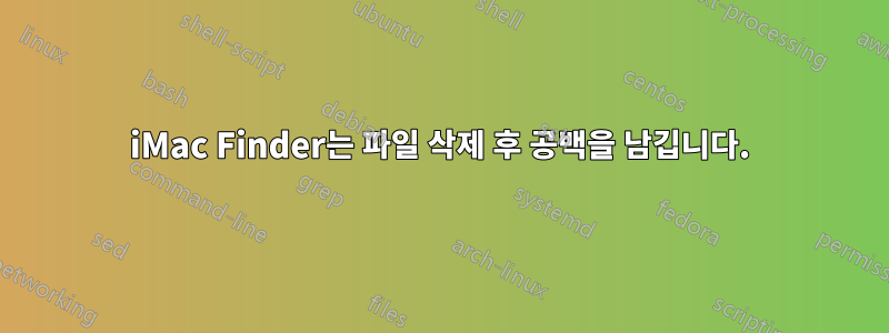 iMac Finder는 파일 삭제 후 공백을 남깁니다.