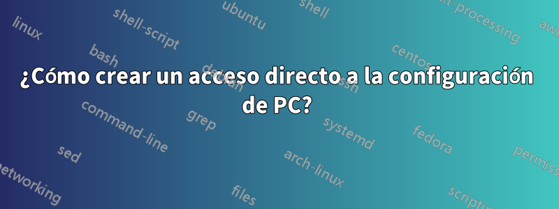 ¿Cómo crear un acceso directo a la configuración de PC?