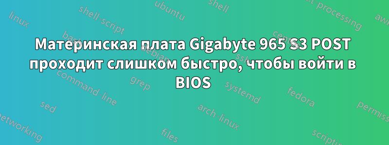 Материнская плата Gigabyte 965 S3 POST проходит слишком быстро, чтобы войти в BIOS