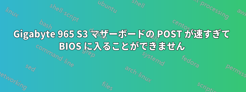 Gigabyte 965 S3 マザーボードの POST が速すぎて BIOS に入ることができません