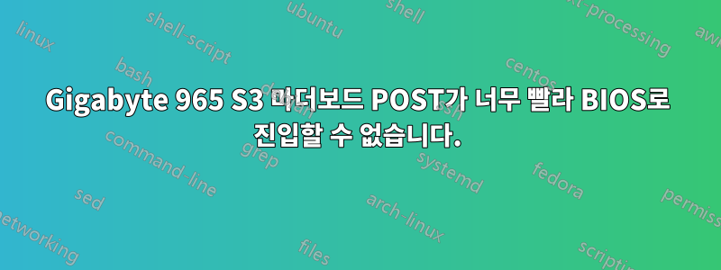 Gigabyte 965 S3 마더보드 POST가 너무 빨라 BIOS로 진입할 수 없습니다.