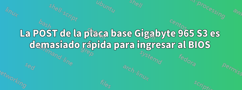 La POST de la placa base Gigabyte 965 S3 es demasiado rápida para ingresar al BIOS